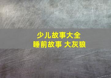 少儿故事大全 睡前故事 大灰狼